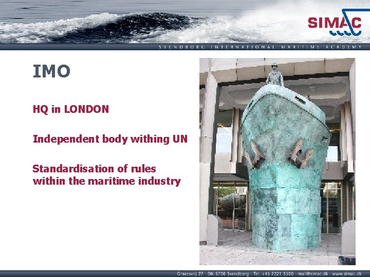 IMO HQ in LONDON Independent body withing UN Standardisation of rules within the maritime