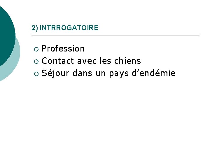 2) INTRROGATOIRE Profession ¡ Contact avec les chiens ¡ Séjour dans un pays d’endémie