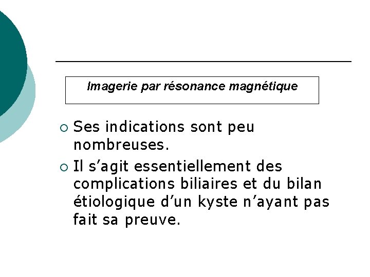 Imagerie par résonance magnétique Ses indications sont peu nombreuses. ¡ Il s’agit essentiellement des