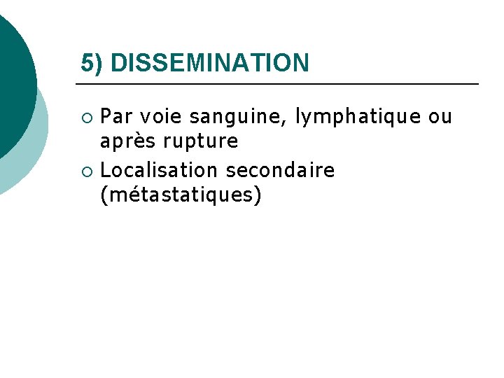 5) DISSEMINATION Par voie sanguine, lymphatique ou après rupture ¡ Localisation secondaire (métastatiques) ¡