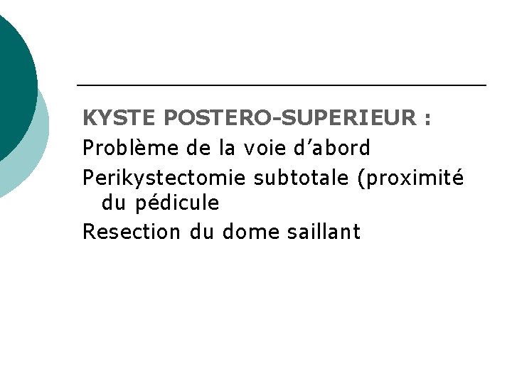 KYSTE POSTERO-SUPERIEUR : Problème de la voie d’abord Perikystectomie subtotale (proximité du pédicule Resection