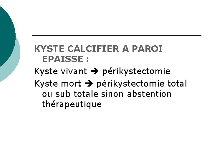 KYSTE CALCIFIER A PAROI EPAISSE : Kyste vivant périkystectomie Kyste mort périkystectomie total ou