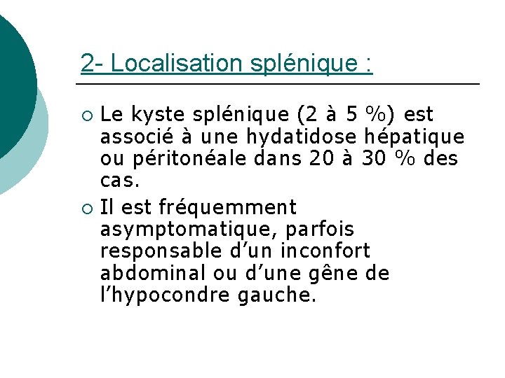 2 - Localisation splénique : Le kyste splénique (2 à 5 %) est associé
