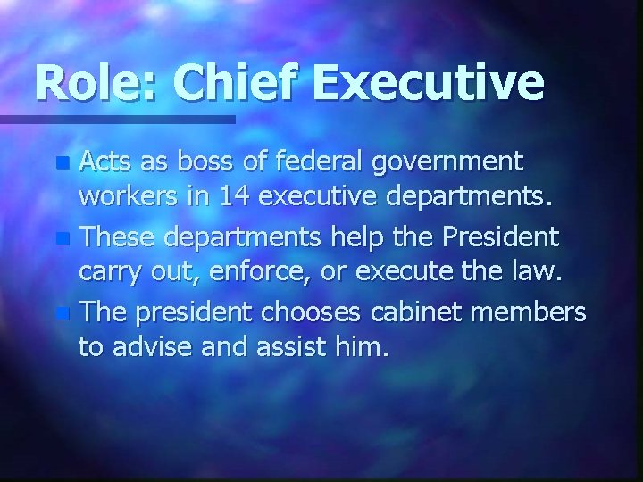 Role: Chief Executive Acts as boss of federal government workers in 14 executive departments.