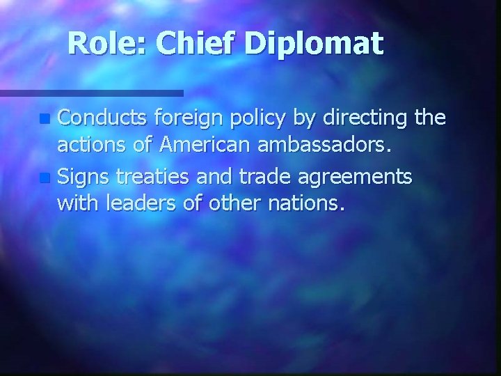 Role: Chief Diplomat Conducts foreign policy by directing the actions of American ambassadors. n