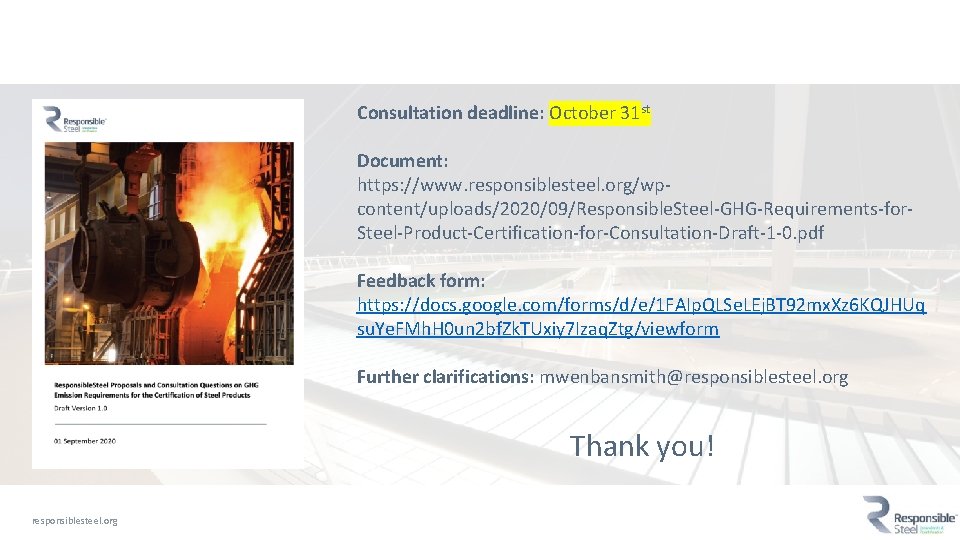 Consultation deadline: October 31 st Document: https: //www. responsiblesteel. org/wpcontent/uploads/2020/09/Responsible. Steel-GHG-Requirements-for. Steel-Product-Certification-for-Consultation-Draft-1 -0. pdf