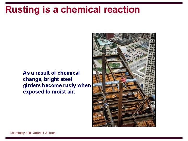 Rusting is a chemical reaction As a result of chemical change, bright steel girders