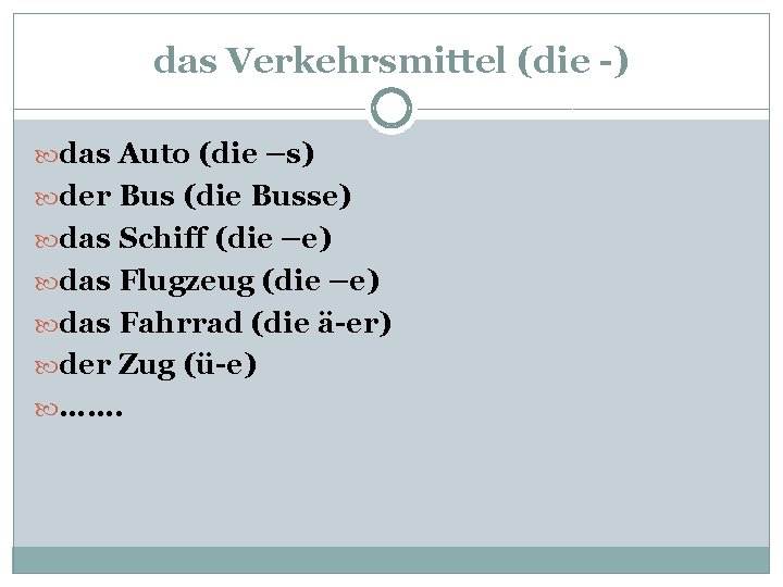 das Verkehrsmittel (die -) das Auto (die –s) der Bus (die Busse) das Schiff