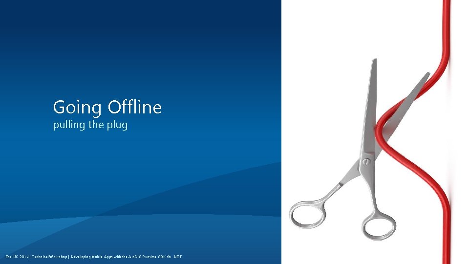 Going Offline pulling the plug Esri UC 2014 | Technical Workshop | Developing Mobile