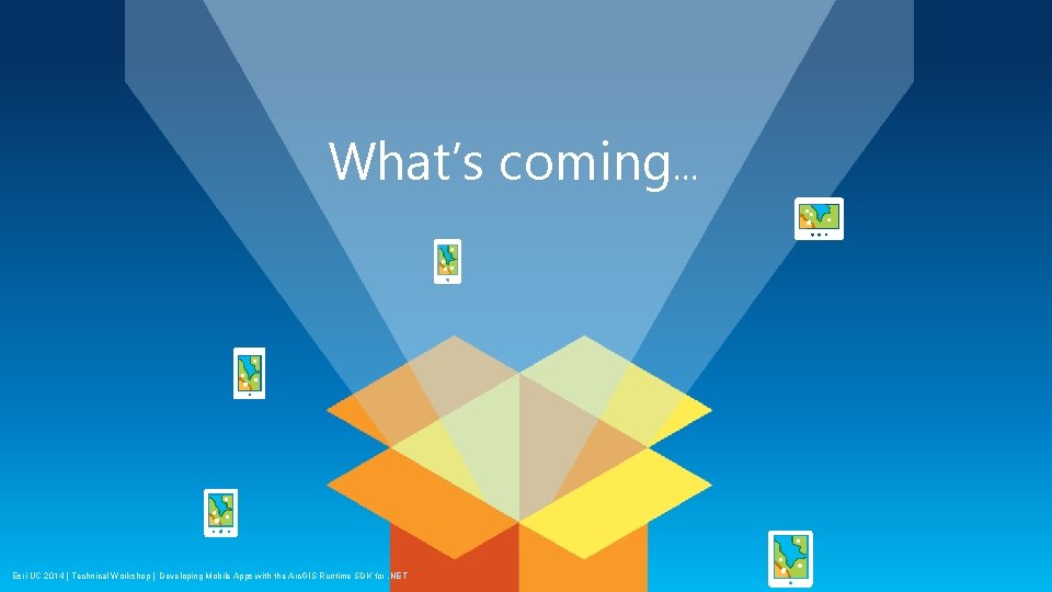 What’s coming… Esri UC 2014 | Technical Workshop | Developing Mobile Apps with the
