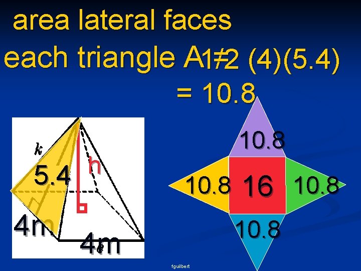 area lateral faces each triangle A 1/2 = (4)(5. 4) = 10. 8 h