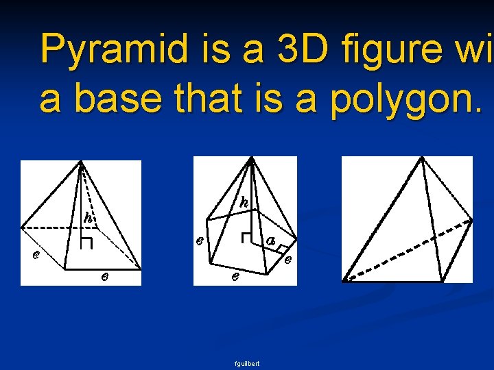 Pyramid is a 3 D figure wit wi a base that is a polygon.