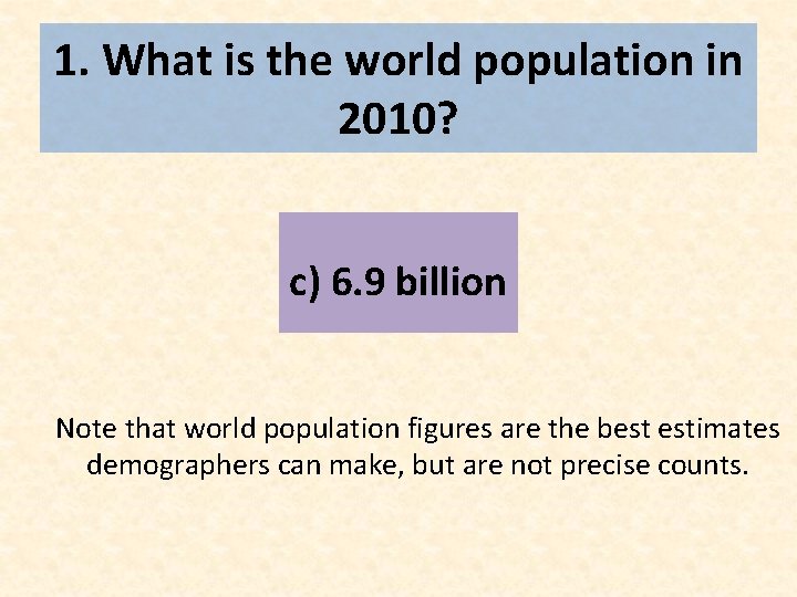 1. What is the world population in 2010? c) 6. 9 billion Note that