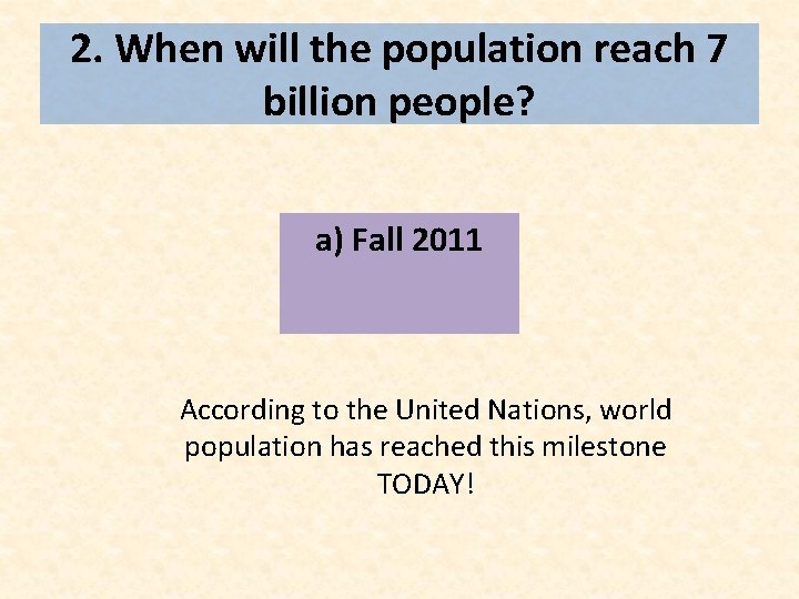 2. When will the population reach 7 billion people? a) Fall 2011 According to