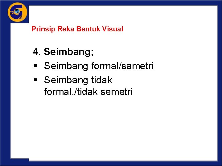 Prinsip Reka Bentuk Visual 4. Seimbang; § Seimbang formal/sametri § Seimbang tidak formal. /tidak
