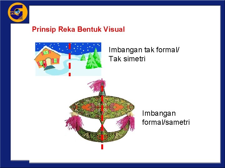 Prinsip Reka Bentuk Visual Imbangan tak formal/ Tak simetri Imbangan formal/sametri 