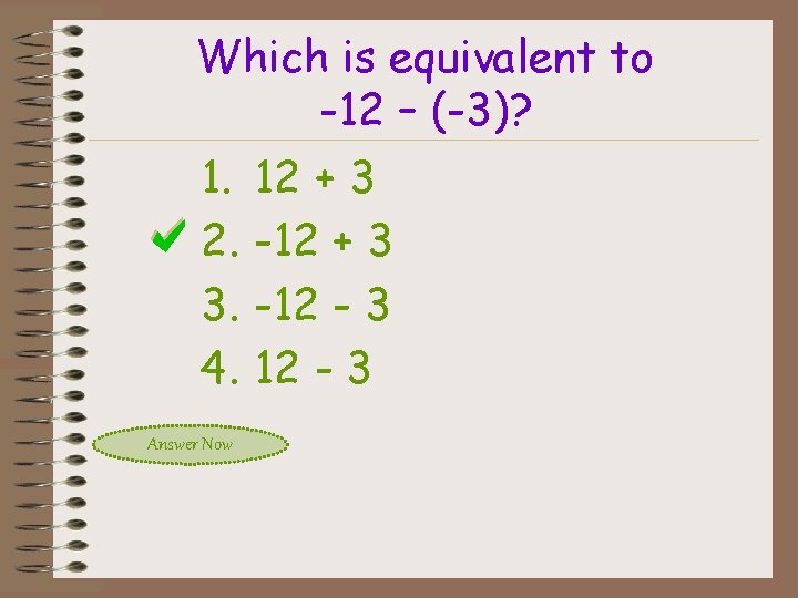 Which is equivalent to -12 – (-3)? 1. 2. 3. 4. Answer Now 12