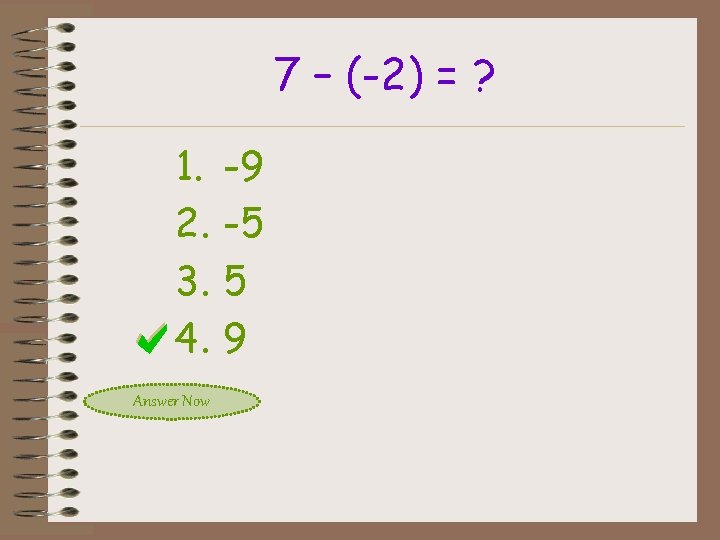 7 – (-2) = ? 1. 2. 3. 4. Answer Now -9 -5 5