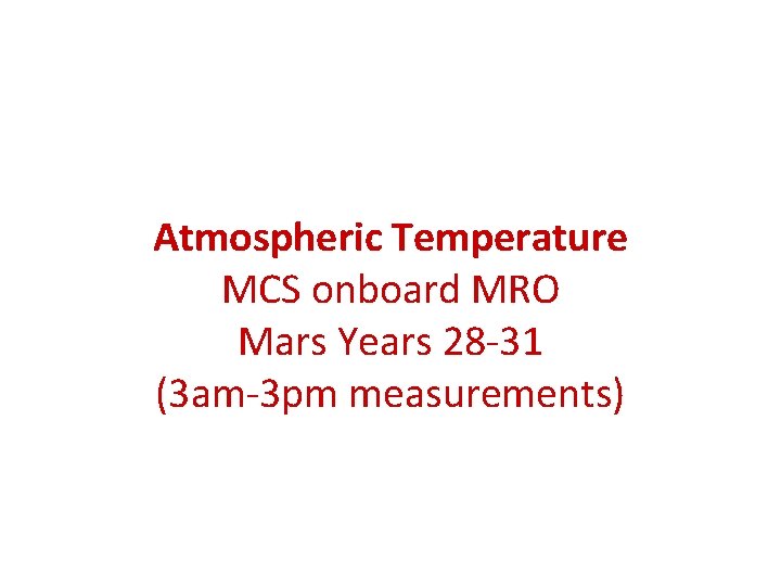 Atmospheric Temperature MCS onboard MRO Mars Years 28 -31 (3 am-3 pm measurements) 