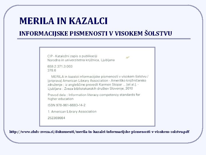 MERILA IN KAZALCI INFORMACIJSKE PISMENOSTI V VISOKEM ŠOLSTVU http: //www. zbds-zveza. si/dokumenti/merila-in-kazalci-informacijske-pismenosti-v-visokem-solstvu. pdf 