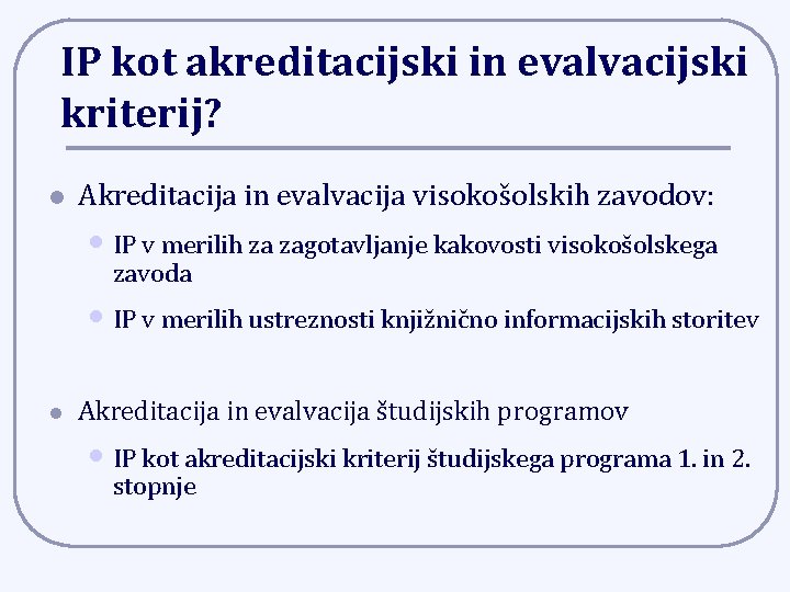 IP kot akreditacijski in evalvacijski kriterij? l Akreditacija in evalvacija visokošolskih zavodov: • IP