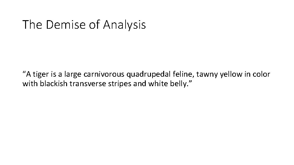 The Demise of Analysis “A tiger is a large carnivorous quadrupedal feline, tawny yellow