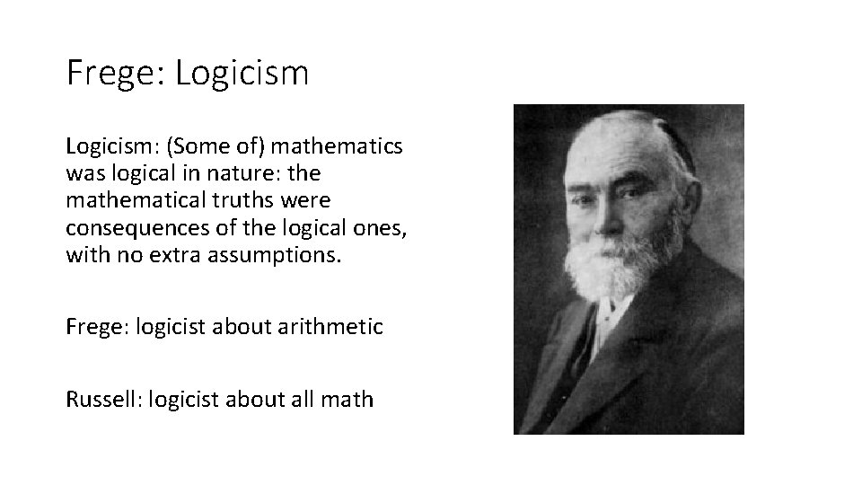 Frege: Logicism: (Some of) mathematics was logical in nature: the mathematical truths were consequences