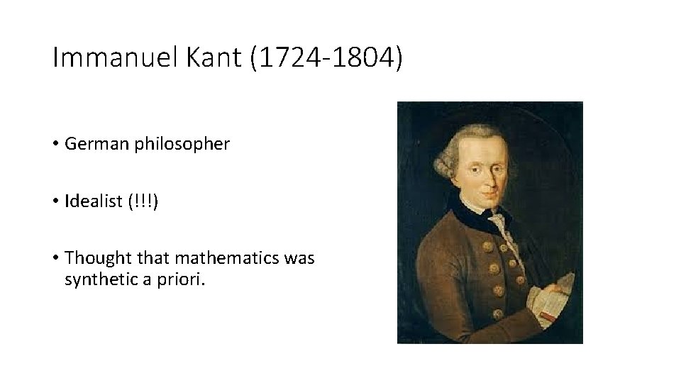 Immanuel Kant (1724 -1804) • German philosopher • Idealist (!!!) • Thought that mathematics