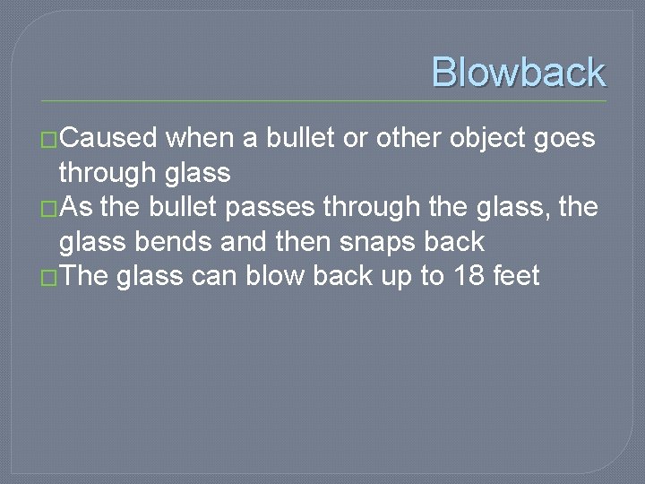 Blowback �Caused when a bullet or other object goes through glass �As the bullet