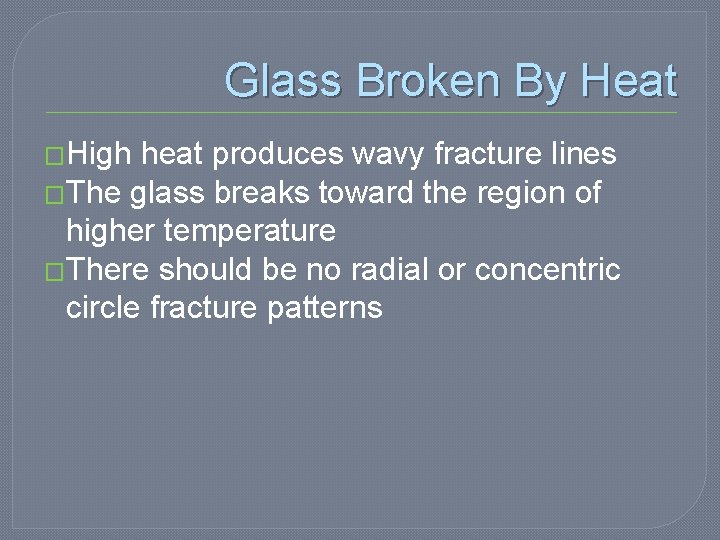 Glass Broken By Heat �High heat produces wavy fracture lines �The glass breaks toward