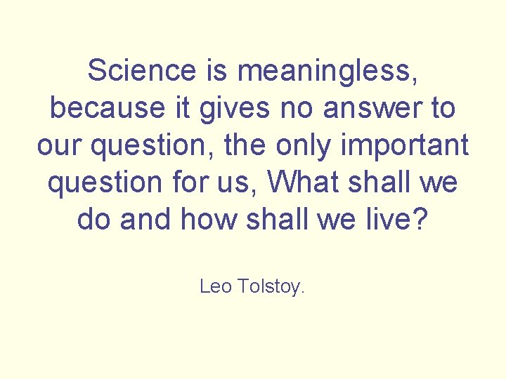 Science is meaningless, because it gives no answer to our question, the only important