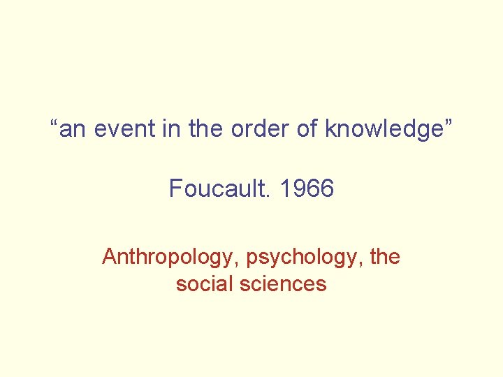 “an event in the order of knowledge” Foucault. 1966 Anthropology, psychology, the social sciences