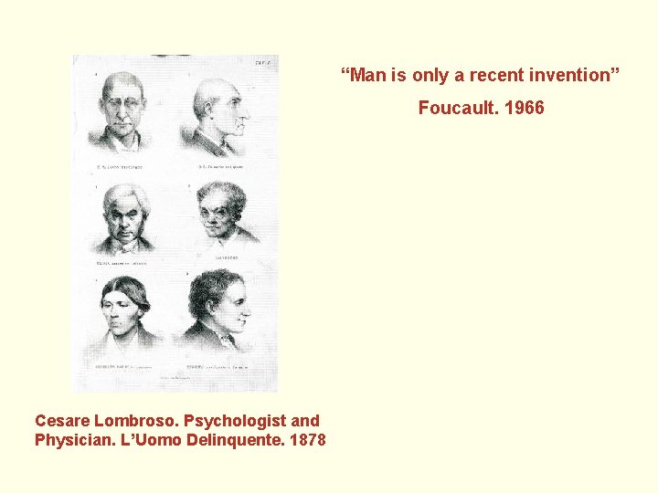 “Man is only a recent invention” Foucault. 1966 Cesare Lombroso. Psychologist and Physician. L’Uomo