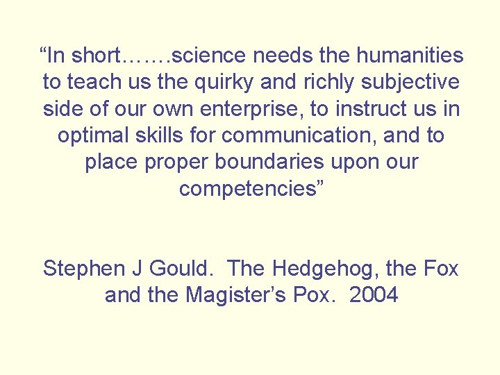 “In short……. science needs the humanities to teach us the quirky and richly subjective