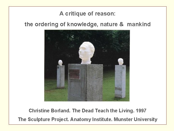 A critique of reason: the ordering of knowledge, nature & mankind Christine Borland. The