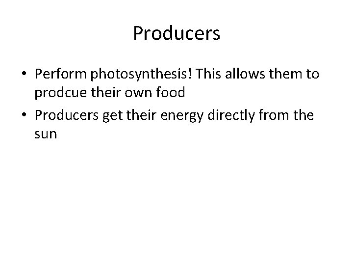 Producers • Perform photosynthesis! This allows them to prodcue their own food • Producers