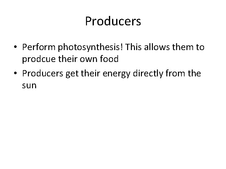 Producers • Perform photosynthesis! This allows them to prodcue their own food • Producers Producers • Perform photosynthesis! This allows them to prodcue their own food • Producers