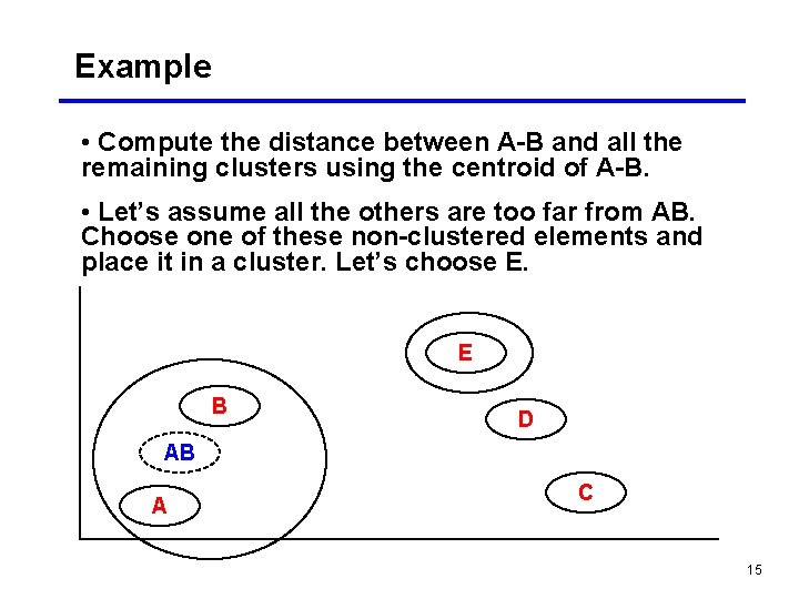 Example • Compute the distance between A-B and all the remaining clusters using the Example • Compute the distance between A-B and all the remaining clusters using the
