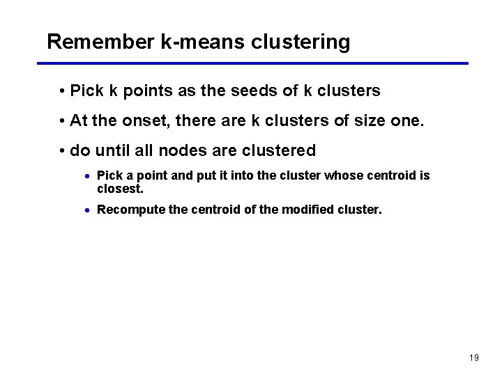 Remember k-means clustering • Pick k points as the seeds of k clusters • Remember k-means clustering • Pick k points as the seeds of k clusters •