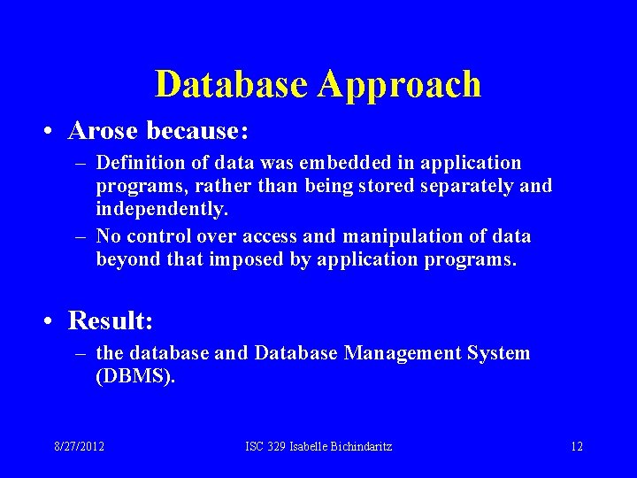 Database Approach • Arose because: – Definition of data was embedded in application programs,