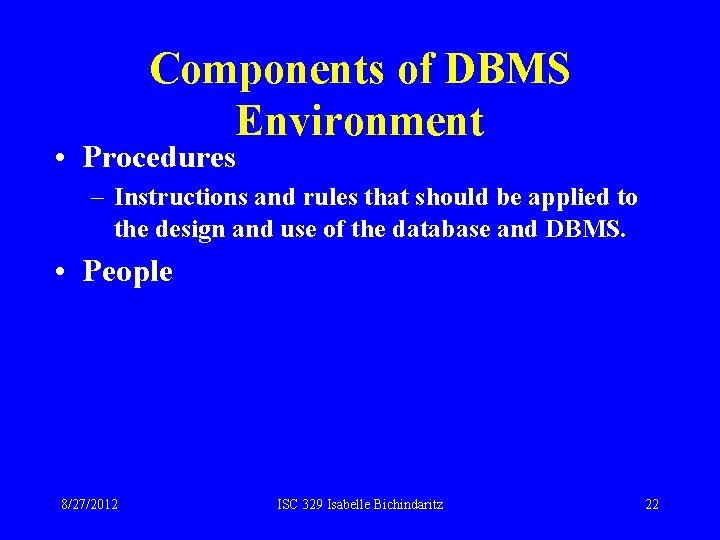 Components of DBMS Environment • Procedures – Instructions and rules that should be applied Components of DBMS Environment • Procedures – Instructions and rules that should be applied