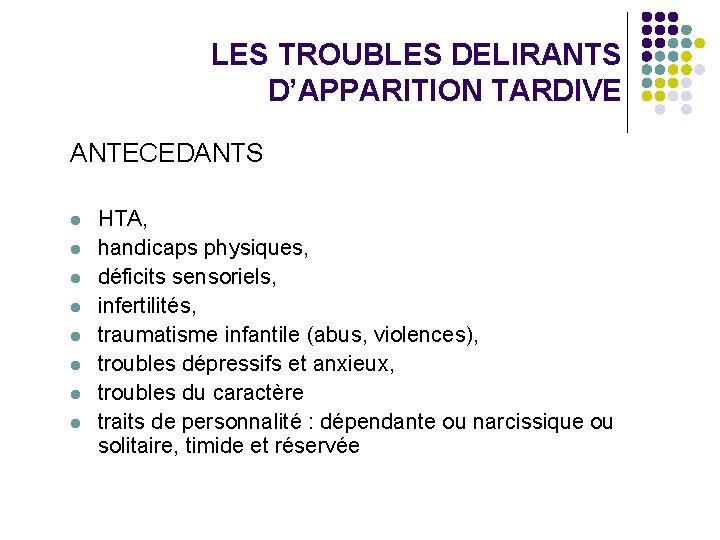 LES TROUBLES DELIRANTS D’APPARITION TARDIVE ANTECEDANTS l l l l HTA, handicaps physiques, déficits