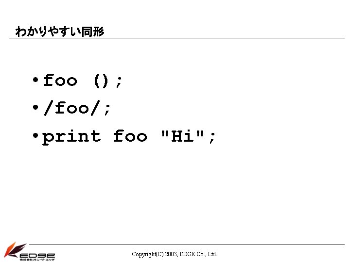 わかりやすい同形 • foo (); • /foo/; • print foo "Hi"; Copyright(C) 2003, EDGE Co.