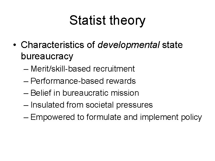 Statist theory • Characteristics of developmental state bureaucracy – Merit/skill-based recruitment – Performance-based rewards