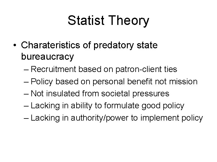 Statist Theory • Charateristics of predatory state bureaucracy – Recruitment based on patron-client ties