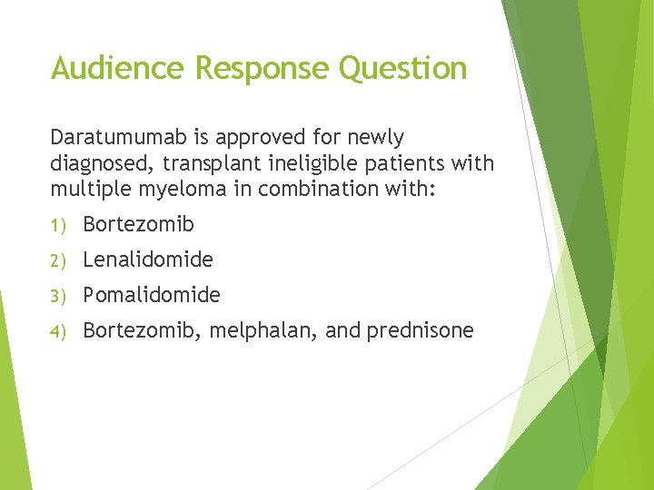 Audience Response Question Daratumumab is approved for newly diagnosed, transplant ineligible patients with multiple