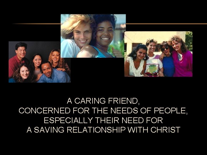 A CARING FRIEND, CONCERNED FOR THE NEEDS OF PEOPLE, ESPECIALLY THEIR NEED FOR A