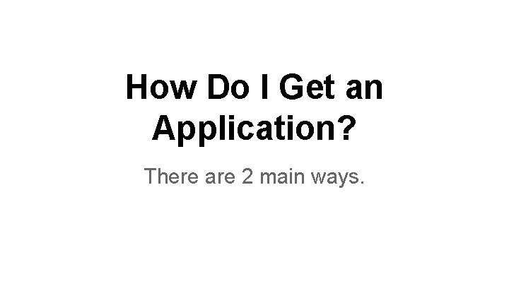 How Do I Get an Application? There are 2 main ways. 