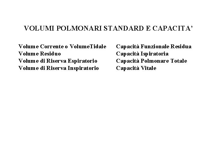 VOLUMI POLMONARI STANDARD E CAPACITA’ Volume Corrente o Volume. Tidale Volume Residuo Volume di