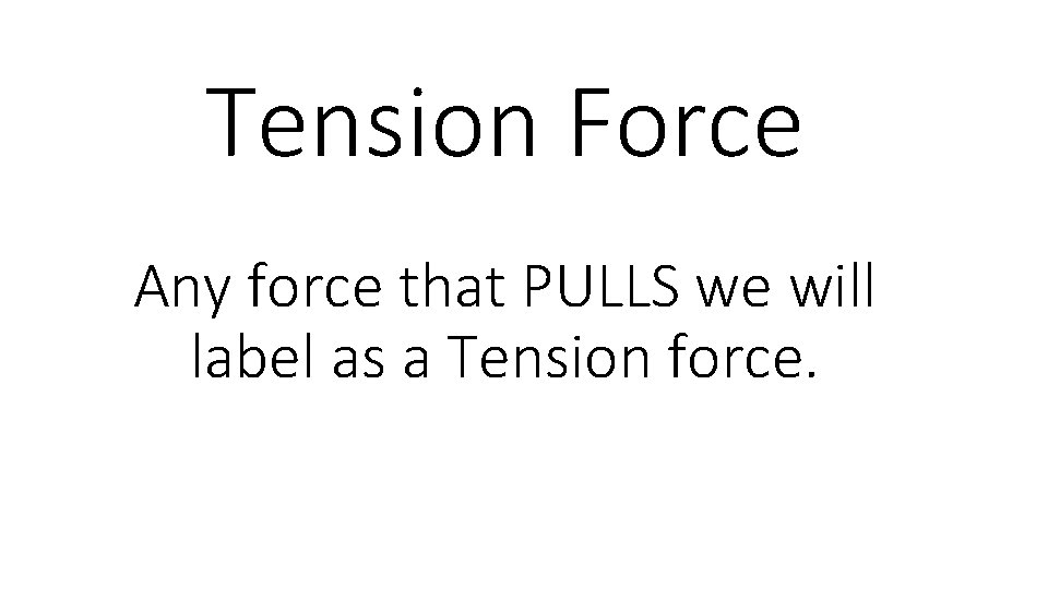 Tension Force Any force that PULLS we will label as a Tension force. 